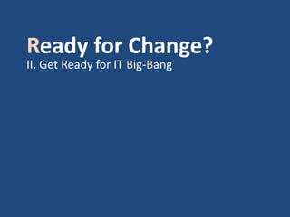 Ready for Change?
II. Get Ready for IT Big-Bang
 