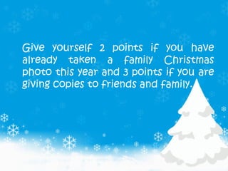 Give yourself 2 points if you have
already taken a family Christmas
photo this year and 3 points if you are
giving copies ...