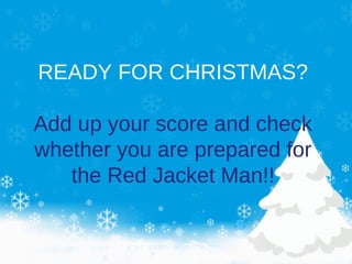 READY FOR CHRISTMAS?
Add up your score and check
whether you are prepared for
the Red Jacket Man!!
 