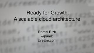Ready for Growth:
A scalable cloud architecture

          Ramzi Rizk
            @ramz
          EyeEm.com
 