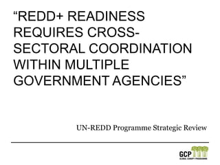 “REDD+ readiness requires cross-sectoral coordination within multiple government agencies”UN-REDD Programme Strategic Review