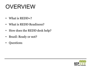 overviewWhat is REDD+?What is REDD Readiness?How does the REDD desk help?Brazil: Ready or not?Questions