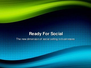 Ready For Social
The new dimension of social selling to businesses
 