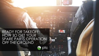 READY FOR TAKEOFF:
HOW TO GET YOUR
SPARE PARTS OPERATION
OFF THE GROUND
 