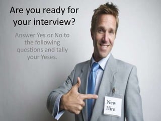 Are you ready for
 your interview?
 Answer Yes or No to
    the following
 questions and tally
     your Yeses.
 