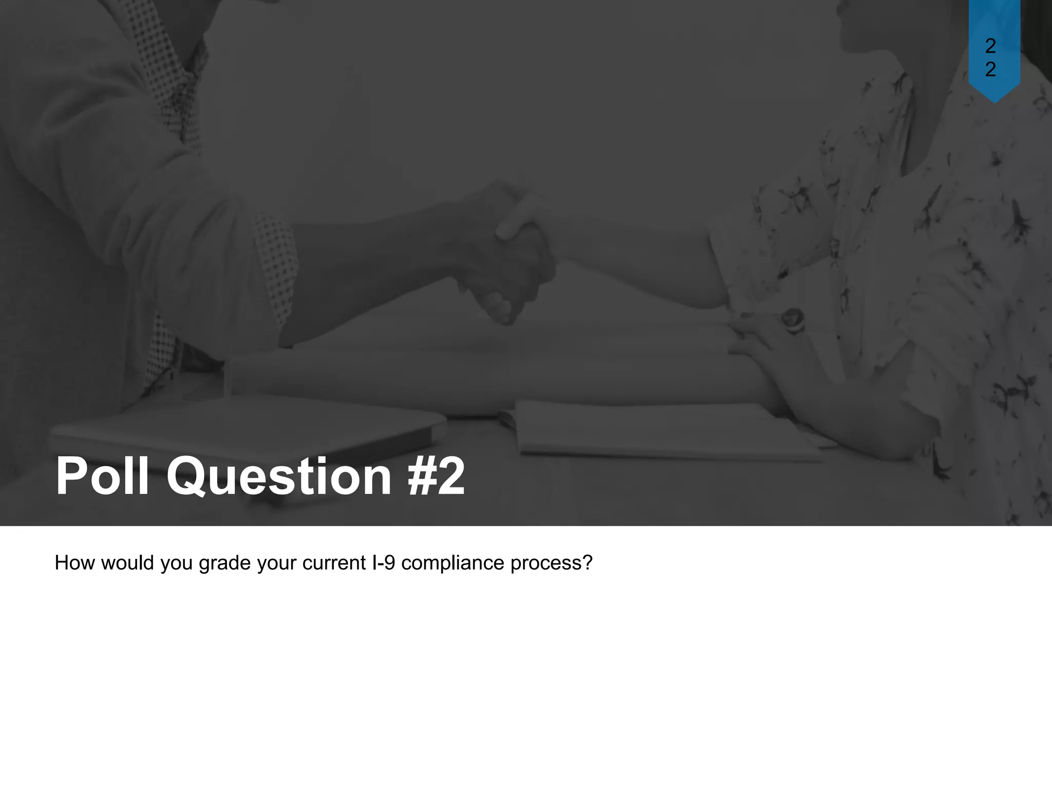 Poll Question #2
How would you grade your current I-9 compliance process?
2
2
 
