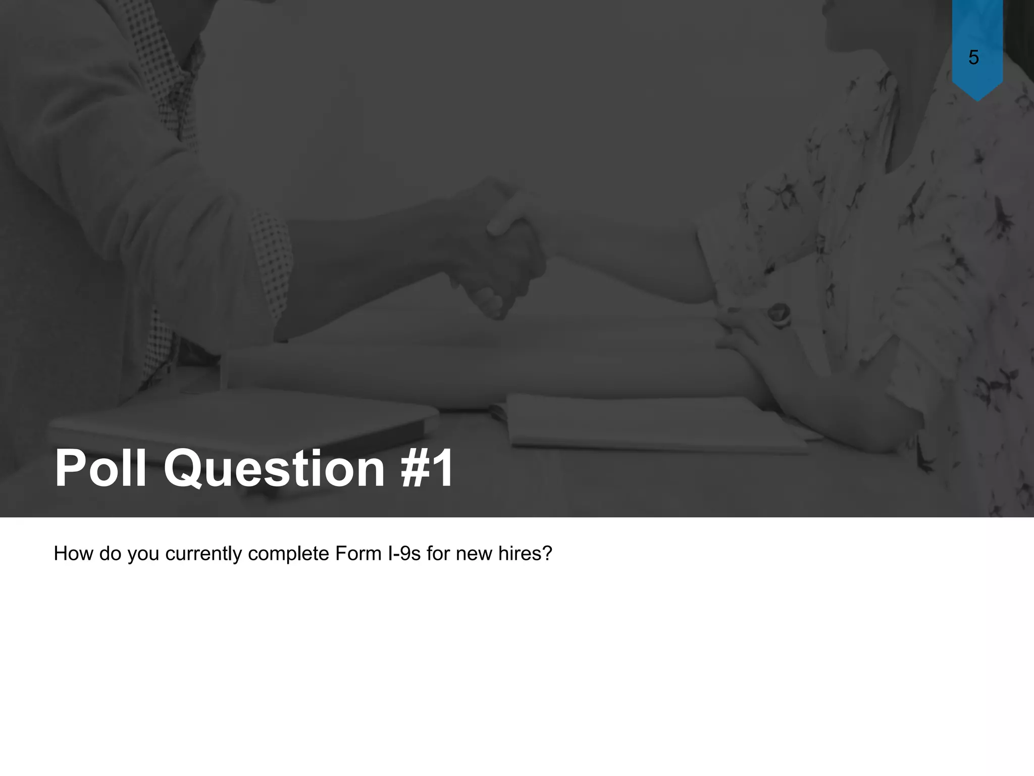 Poll Question #1
How do you currently complete Form I-9s for new hires?
5
 
