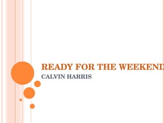 READY FOR THE WEEKEND CALVIN HARRIS 