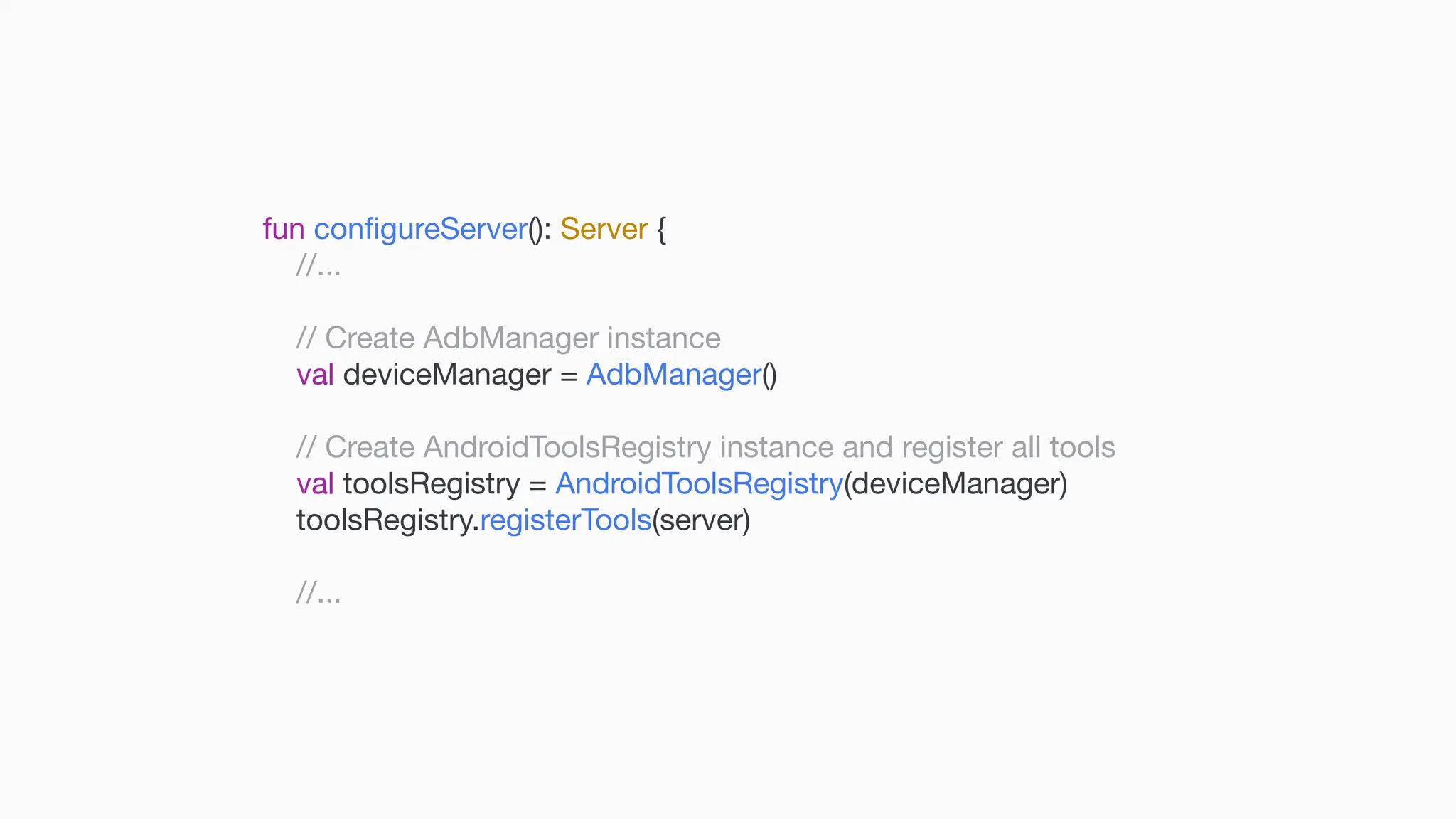 fun con fi gureServer(): Server { //... // Create AdbManager instance val deviceManager = AdbManager() // Create AndroidToolsRegistry instance and register all tools val toolsRegistry = AndroidToolsRegistry(deviceManager) toolsRegistry.registerTools(server) //... 