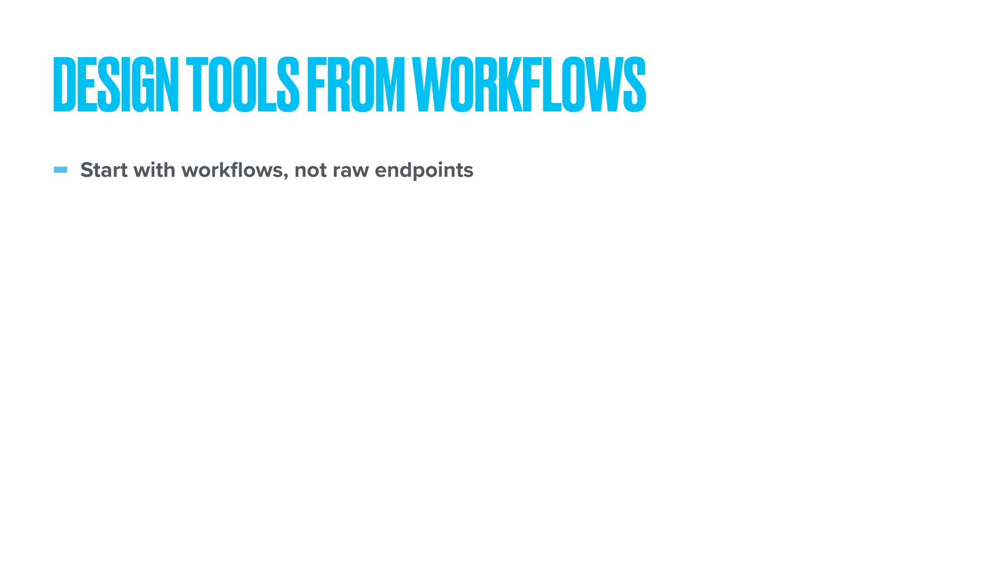 - Start with work fl ows, not raw endpoints DESIGNTOOLSFROMWORKFLOWS 