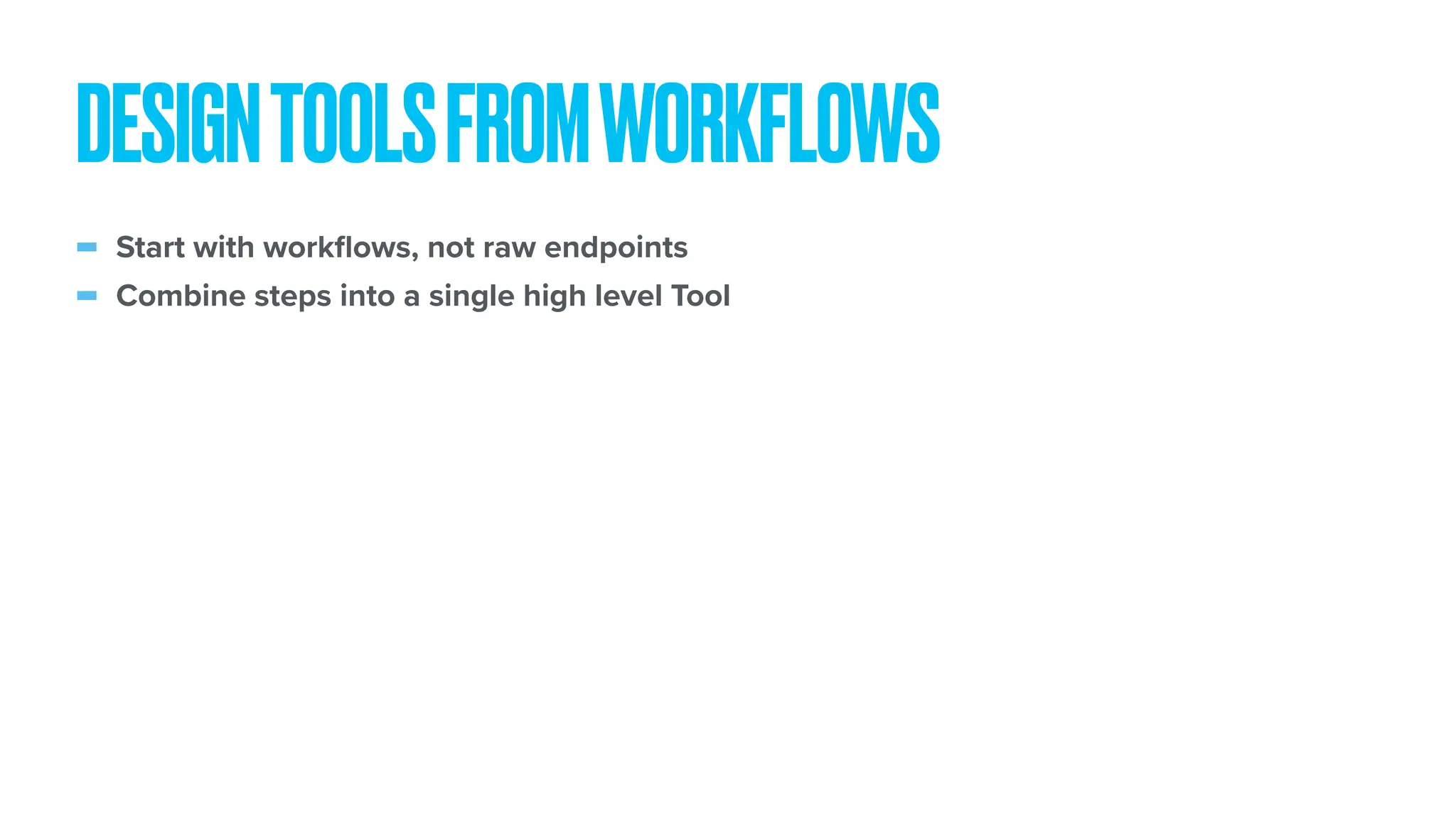 - Start with work fl ows, not raw endpoints - Combine steps into a single high level Tool DESIGNTOOLSFROMWORKFLOWS 