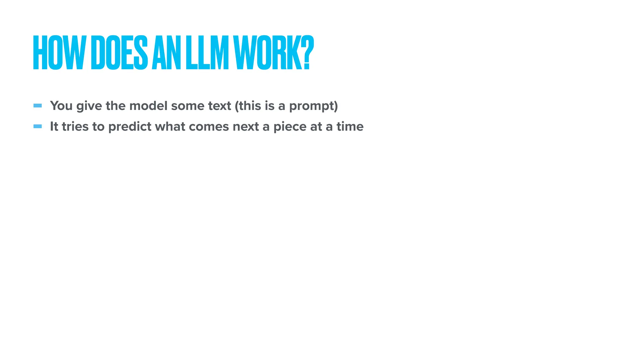 - You give the model some text (this is a prompt) - It tries to predict what comes next a piece at a time HOWDOESANLLMWORK? 