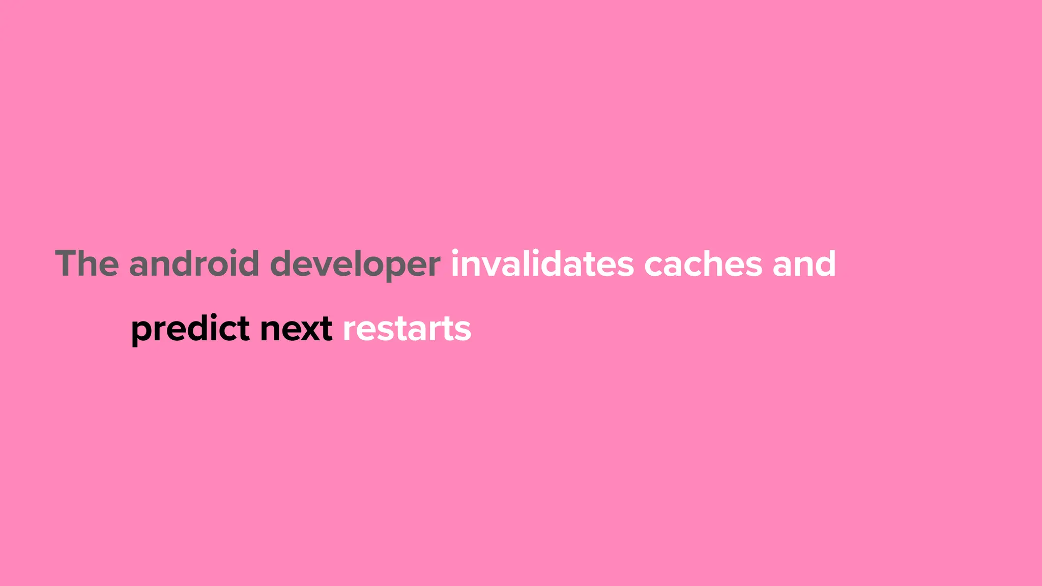 The android developer predict next restarts caches and invalidates 
