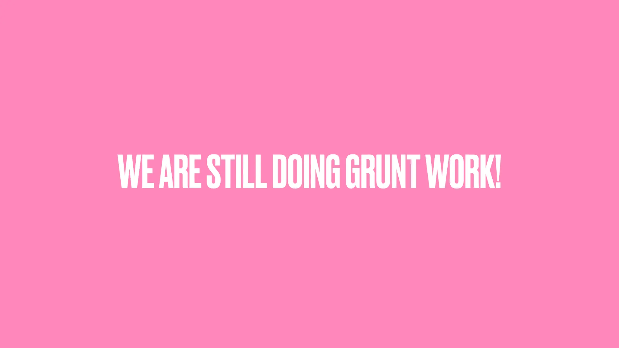 WEARESTILLDOINGGRUNTWORK! 