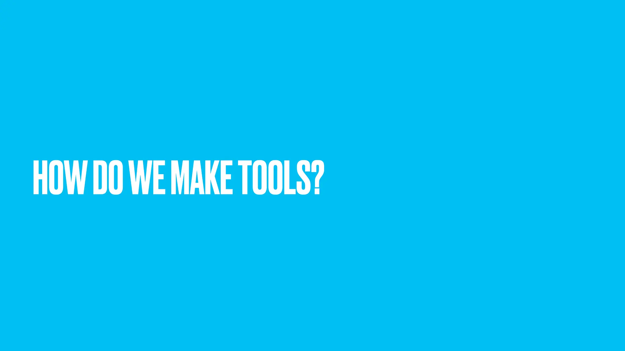 HOWDOWEMAKETOOLS? 