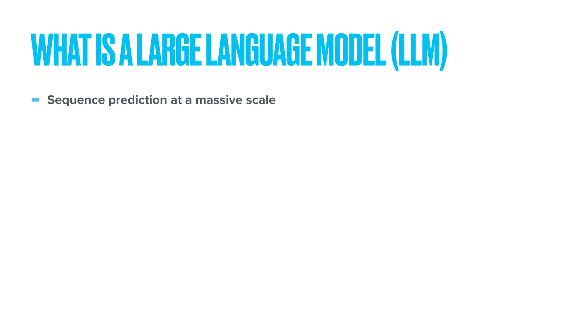 - Sequence prediction at a massive scale WHATISALARGELANGUAGEMODEL(LLM) 