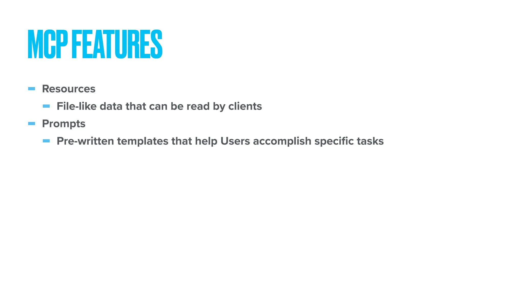 - Resources - File-like data that can be read by clients - Prompts - Pre-written templates that help Users accomplish speci fi c tasks MCPFEATURES 
