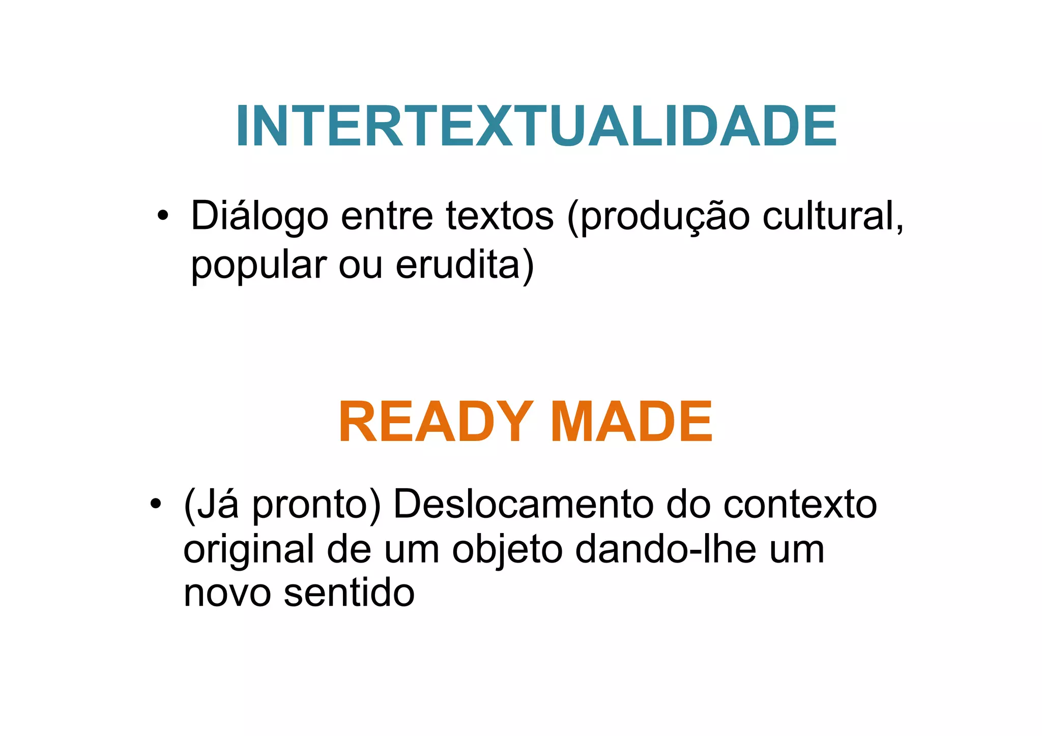 INTERTEXTUALIDADE
•  Diálogo entre textos (produção cultural,
   popular ou erudita)


          READY MADE
•  (Já pronto) Deslocamento do contexto
   original de um objeto dando-lhe um
   novo sentido
 