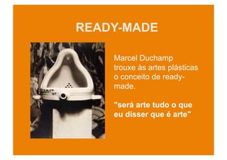 READY-MADE

    Marcel Duchamp
    trouxe às artes plásticas
    o conceito de ready-
    made.

    "será arte tudo o que
    eu disser que é arte"
 