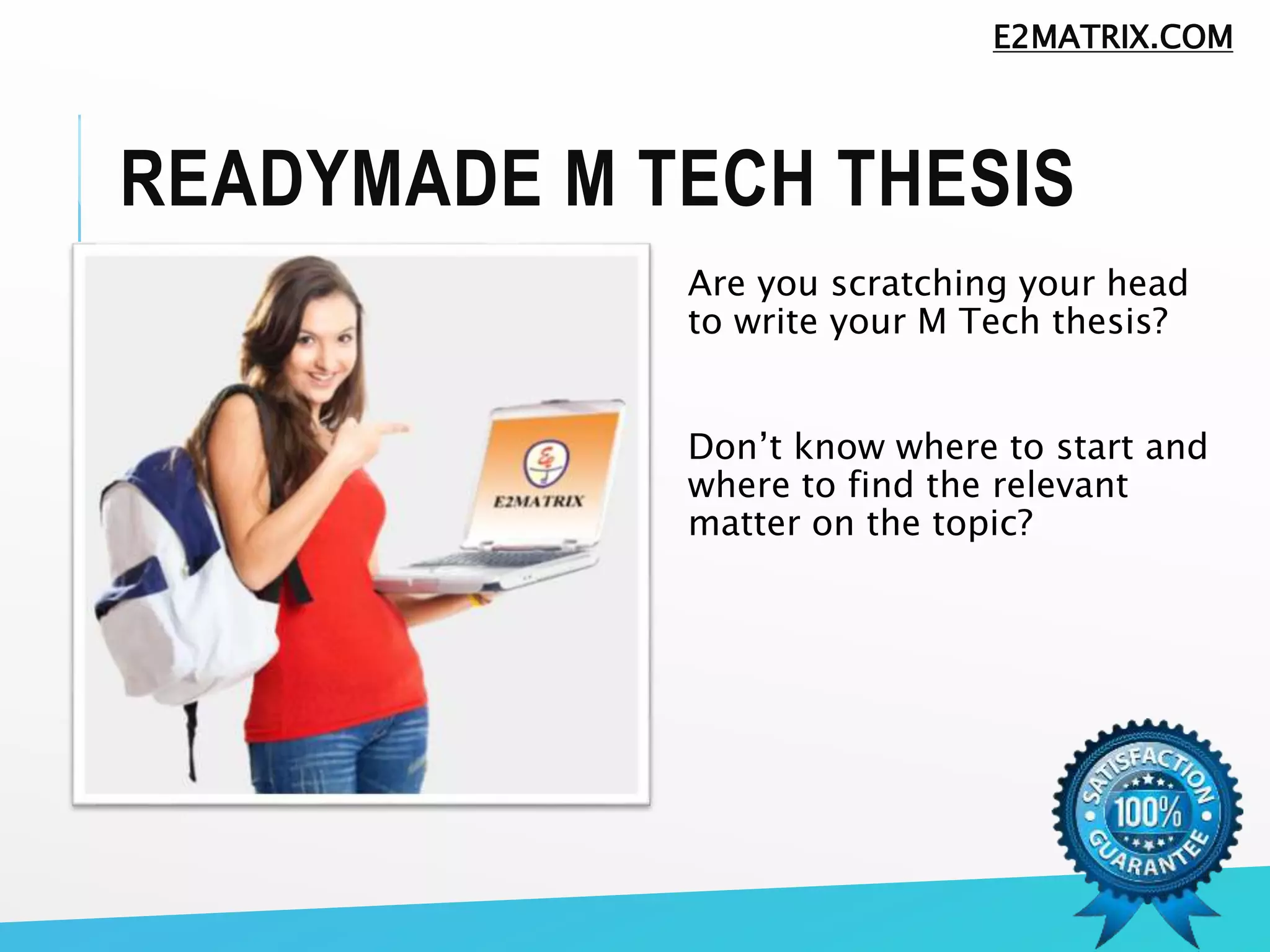 READYMADE M TECH THESIS
Are you scratching your head
to write your M Tech thesis?
Don’t know where to start and
where to find the relevant
matter on the topic?
E2MATRIX.COM
 