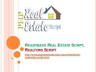 READYMADE REAL ESTATE SCRIPT, 
REALTORS SCRIPT 
http://www.phprealestatescript.org/professional-realestate- 
script.html 
 