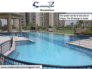 www.readymadeswimmingpool.com
Our pools can be of any size or
shape. The 3D design is made.
 