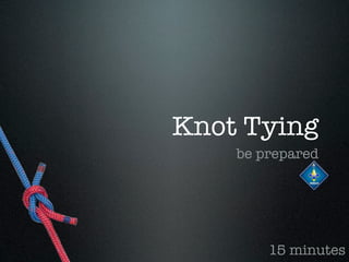 Knot Tying
    be prepared




        15 minutes
 