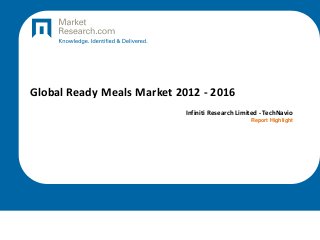 Global Ready Meals Market 2012 - 2016
Infiniti Research Limited - TechNavio
Report Highlight
 