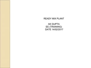 READY MIX PLANT
AK GUPTA
EE (TRAINING)
DATE 14/02/2017
 