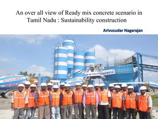 An over all view of Ready mix concrete scenario in
Tamil Nadu : Sustainability construction
Arivusudar NagarajanArivusudar Nagarajan
 