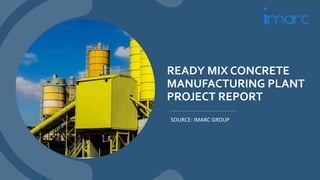 READY MIX CONCRETE
MANUFACTURING PLANT
PROJECT REPORT
SOURCE: IMARC GROUP
 