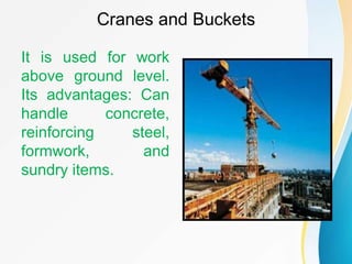 Cranes and Buckets
It is used for work
above ground level.
Its advantages: Can
handle concrete,
reinforcing steel,
formwork, and
sundry items.
 
