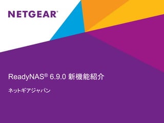 ReadyNAS® 6.9.0 新機能紹介
ネットギアジャパン
 