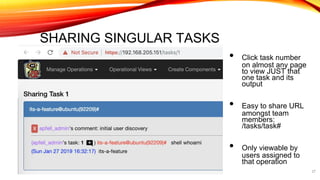 SHARING SINGULAR TASKS
• Click task number
on almost any page
to view JUST that
one task and its
output
• Easy to share URL
amongst team
members:
/tasks/task#
• Only viewable by
users assigned to
that operation
27
 
