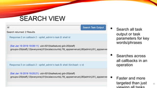 SEARCH VIEW
• Search all task
output or task
parameters for key
words/phrases
• Searches across
all callbacks in an
operation
• Faster and more
targeted than just 29
 