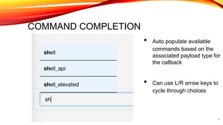COMMAND COMPLETION
36
• Auto populate available
commands based on the
associated payload type for
the callback
• Can use L/R arrow keys to
cycle through choices
 
