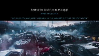 @ T E C H N O L L A M A
First to the key! First to the egg!
“ N O B L O C K C H A I N S W E R E H A R M E D I N T H E M A K I N G O F T H I S P R E S E N TAT I O N ”
 
