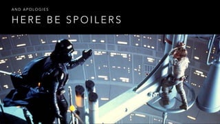 H E R E B E S P O I L E R S
A N D A P O L O G I E S
 