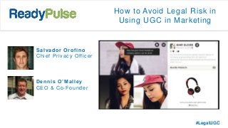 How to Avoid Legal Risk in
Using UGC in Marketing
Dennis O’Malley
CEO & Co-Founder
Salvador Orofino
Chief Privacy Officer
#LegalUGC
 