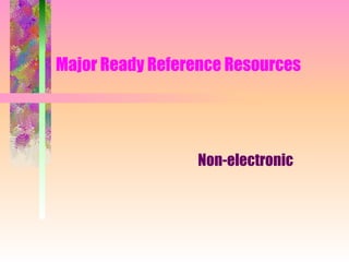 Major Ready Reference Resources Non-electronic 