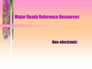Major Ready Reference Resources Non-electronic 
