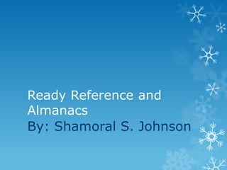 Ready Reference and
Almanacs
By: Shamoral S. Johnson

 