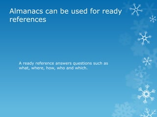 Almanacs can be used for ready
references

A ready reference answers questions such as
what, where, how, who and which.

 