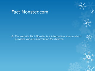 Fact Monster.com

 The website Fact Monster is a information source which
provides various information for children.

 