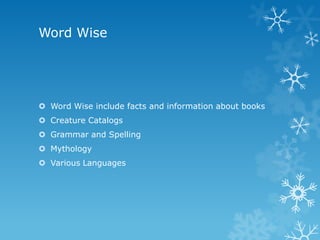 Word Wise

 Word Wise include facts and information about books
 Creature Catalogs
 Grammar and Spelling
 Mythology
 Various Languages

 