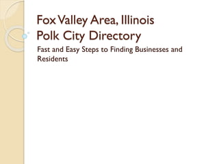FoxValley Area, Illinois
Polk City Directory
Fast and Easy Steps to Finding Businesses and
Residents
 