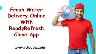 Fresh Water
Delivery Online
With
ReadyRefresh
Clone App
www.v3cube.com
 