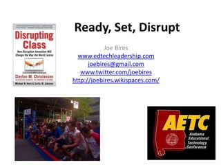 Ready, Set, Disrupt
            Joe Bires
  www.edtechleadership.com
      joebires@gmail.com
   www.twitter.com/joebires
http://joebires.wikispaces.com/
 