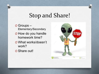 Stop and Share!
O Groups –
Elementary/Secondary
O How do you handle
homework time?
O What works/doesn’t
work?
O Share out!
 