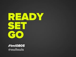 READY
SET
GO
#tml0805
@ouilouis
 